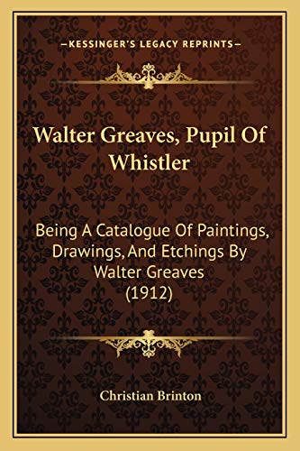 Walter Greaves, Pupil Of Whistler: Being A Catalogue Of Paintings, Drawings, And Etchings By Walter Greaves (1912)