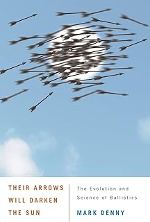 Their Arrows Will Darken the Sun: The Evolution and Science of Ballistics