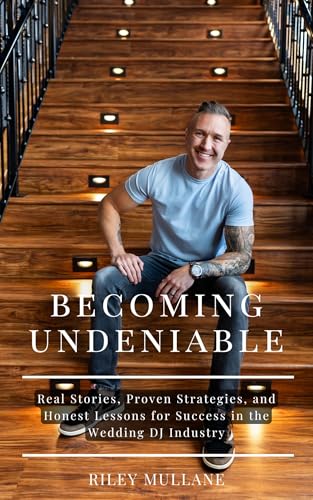 Becoming Undeniable: Real Stories, Proven Strategies, and Honest Lessons for Success in the Wedding DJ Industry