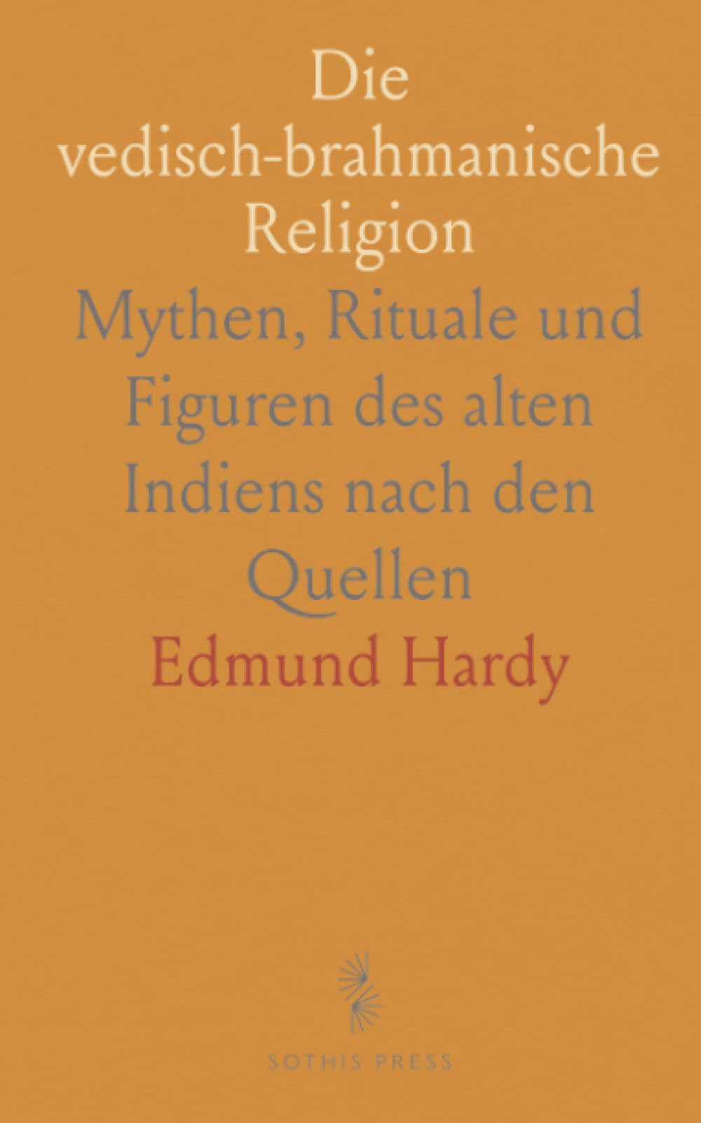 Die vedisch-brahmanische Religion: Mythen, Rituale und Figuren des alten Indiens nach den Quellen