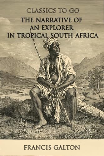 The Narrative Of An Explorer In Tropical South Africa: Restored Classics to Go Edition