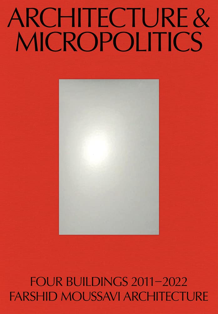Architecture and Micropolitics: Four Buildings 2011–2022. Farshid Moussavi Architecture