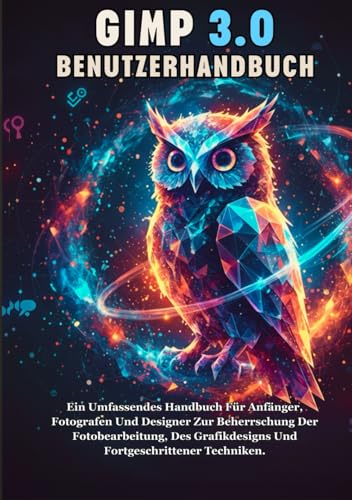 GIMP 3.0 BENUTZERHANDBUCH: Ein Umfassendes Handbuch Für Anfänger, Fotografen Und Designer Zur Beherrschung Der Fotobearbeitung, Des Grafikdesigns Und Fortgeschrittener Techniken. (German Edition)