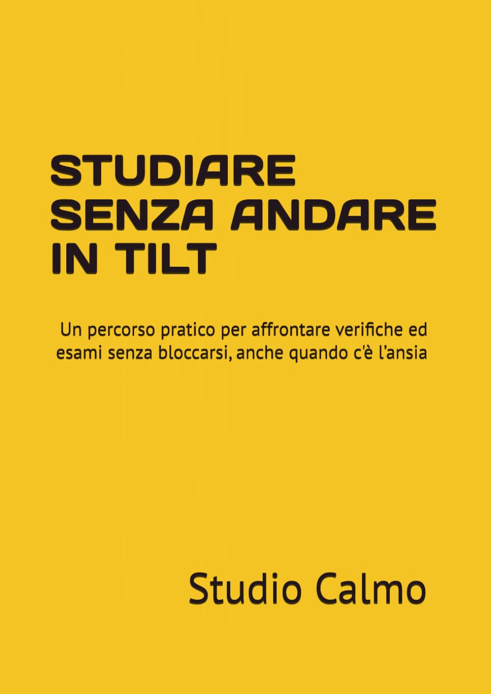 STUDIARE SENZA ANDARE IN TILT: Un percorso pratico per affrontare verifiche ed esami senza bloccarsi, anche quando c'è l’ansia