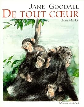 De tout coeur : Dix messages d'amour dans la vie des chimpanzés contés par Jane Goodall et illustrés par Alan Marks