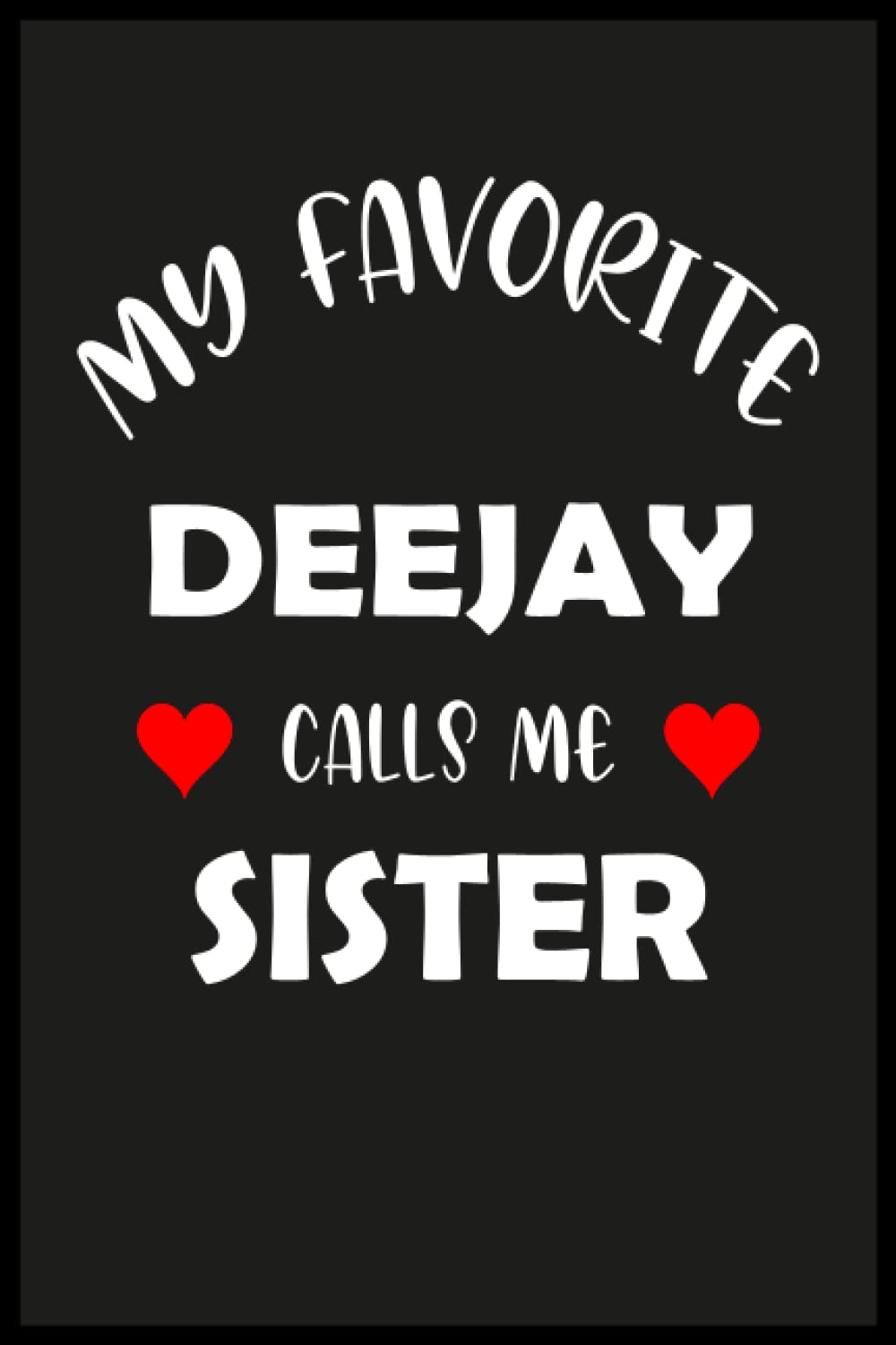 My Favorite Deejay Calls Me Sister: Deejay Sister Gift | Funny Notebook for Birthday Valentines Day|6x9 in 120 Pages Papeback Soft Matte Cover