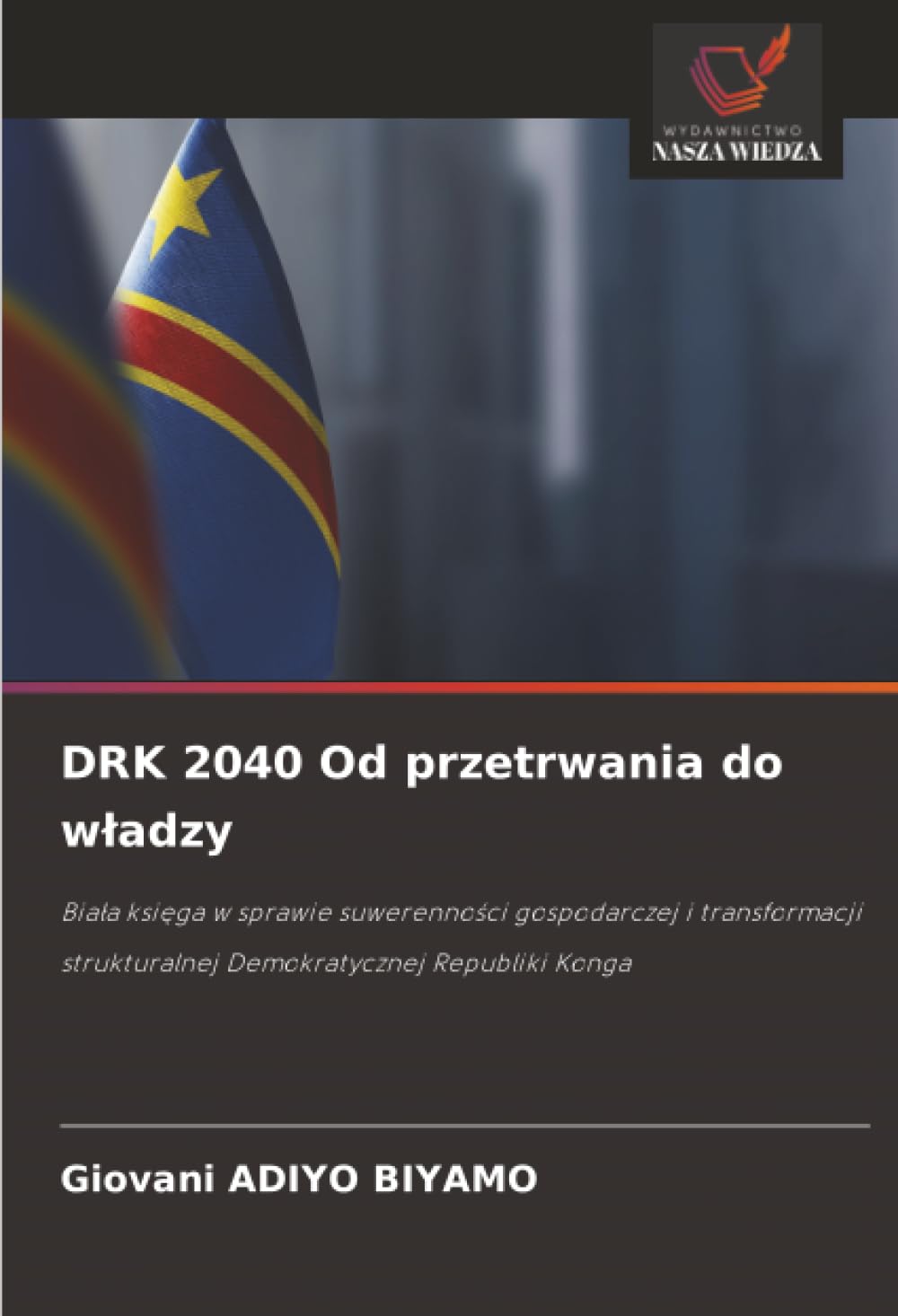 DRK 2040 Od przetrwania do w¿adzy: Bia¿a ksi¿ga w sprawie suwerenno¿ci gospodarczej i transformacji strukturalnej Demokratycznej Republiki Konga