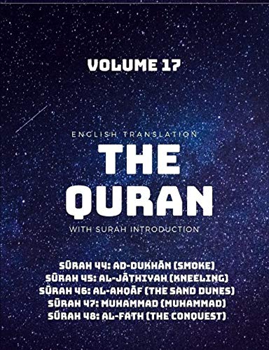 THE QURAN - ENGLISH TRANSLATION WITH SURAH INTRODUCTION - VOLUME 17: Surah 44: ad-Dukhan (Smoke); Surah 45: al-Jathiyah (Kneeling); Surah 46: ... (Muhammad); Surah 48: al-Fath (The Conquest)
