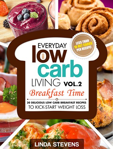 Low Carb Living Breakfast Time: 30 Delicious Low Carb Breakfast Recipes to Kick-Start Weight Loss (Low Carb Living Series Book 2)