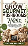 Grow Gourmet Mushrooms at Home: The Beginner's Guide to Growing Oyster, Lion's Mane, Shiitake & More Indoors — No Experience, No Large Space Required (HOMEGROWN HARVEST COLLECTION) (English Edition)