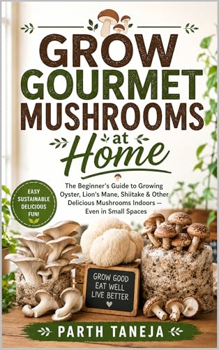 Grow Gourmet Mushrooms at Home: The Beginner's Guide to Growing Oyster, Lion's Mane, Shiitake & More Indoors — No Experience, No Large Space Required (HOMEGROWN HARVEST COLLECTION)