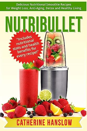 Nutribullet: Delicious Nutritional Smoothie Recipes for Weight Loss, Anti-Aging, Detox