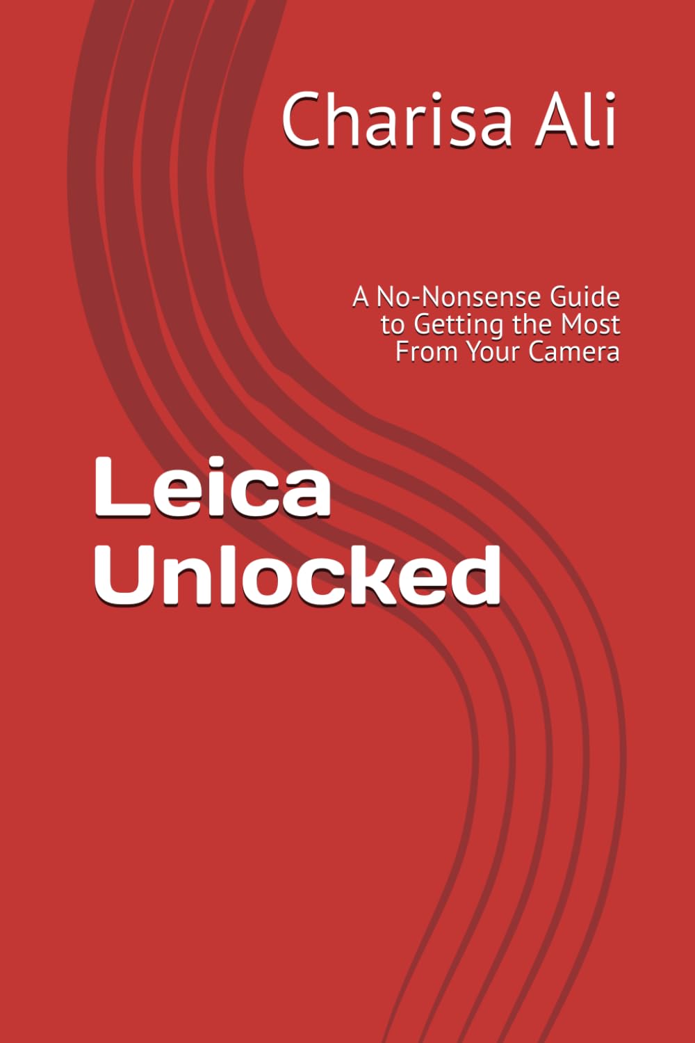 Leica Unlocked: A No-Nonsense Guide to Getting the Most From Your Camera