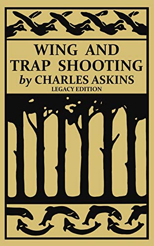 Wing and Trap Shooting (Legacy Edition): A Classic Handbook on Marksmanship and Tips and Tricks for Hunting Upland Game Birds and Waterfowl (The Classic Outing Handbooks Collection)