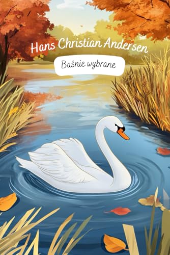 Bajki dla dzieci - Hans Christian Andersen. Wybrane baśnie Andersena. Bajki po polsku. Fairy tales for children in Polish. Kindermärchen auf Polnisch: Pięknie ilustrowane (Polish Edition)