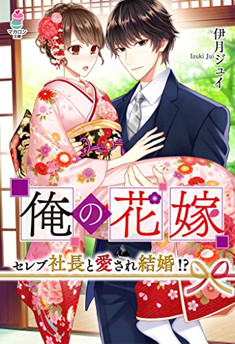 俺の花嫁～セレブ社長と愛され結婚!?～ (マカロン文庫)