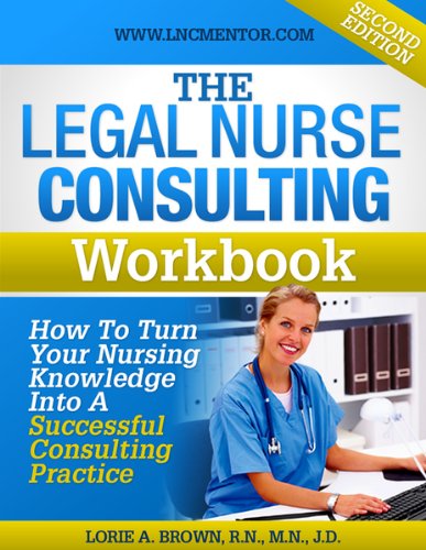 The Legal Nurse Consulting Workbook: How to Turn Your Nursing Knowledge Into A Successful Consulting Practice
