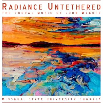Radiance Untethered - The Choral Music of John Wykoff