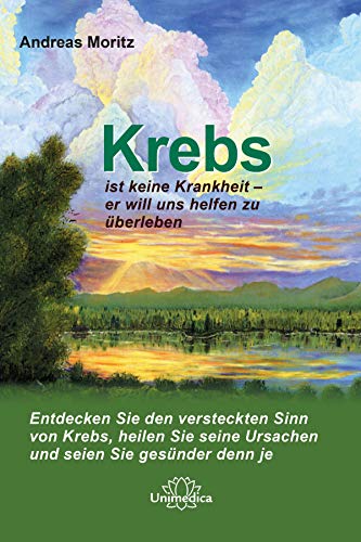 Krebs Ist Keine Krankheit Er Will Uns Helfen Zu Uberleben Entdecken Sie Den Versteckten Sinn Von Krebs Heilen Sie Seine Ursachen Und Seien Sie Gesunder Denn Je German Edition Kindle