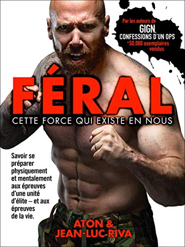 Féral : cette force qui existe en nous: Savoir se préparer physiquement et mentalement aux épreuves d'une unité d'élite - et aux épreuves de la vie