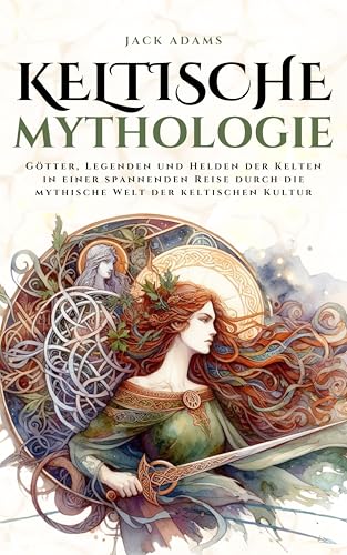 Keltische Mythologie: Götter, Legenden und Helden der Kelten in einer spannenden Reise durch die mythische Welt der keltischen Kultur (Mythos Kosmos)