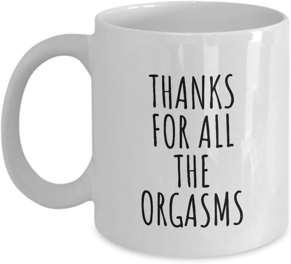 Thanks For All The Orgasms Mug Funny Boyfriend Gift Idea For Sexy Husband Him Cute Valentine Anniversary Present Lover Birthday Quote Saying Gag Coffee Tea Cup 11 Oz