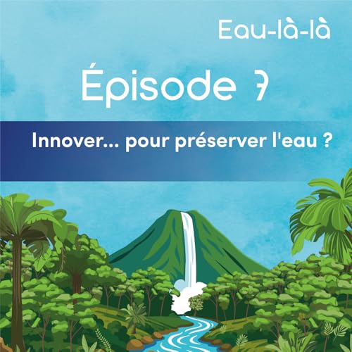 &Eacute;pisode 7 - Innover... pour pr&eacute;server l'eau ?
