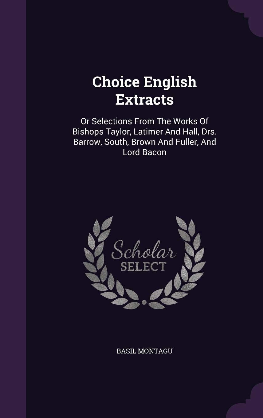 Choice English Extracts: Or Selections From The Works Of Bishops Taylor, Latimer And Hall, Drs. Barrow, South, Brown And Fuller, And Lord Bacon