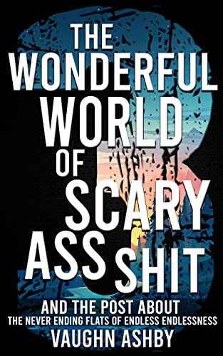 The Wonderful World of Scary Ass Shit 3: The Never Ending Flats of Endless Endlessness by [Vaughn Ashby]