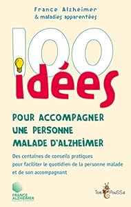 100 idées pour accompagner une personne malade d'Alzheimer: Des centaines de conseils pratiques pour faciliter le quotidien de la personne malade et de son accompagnant