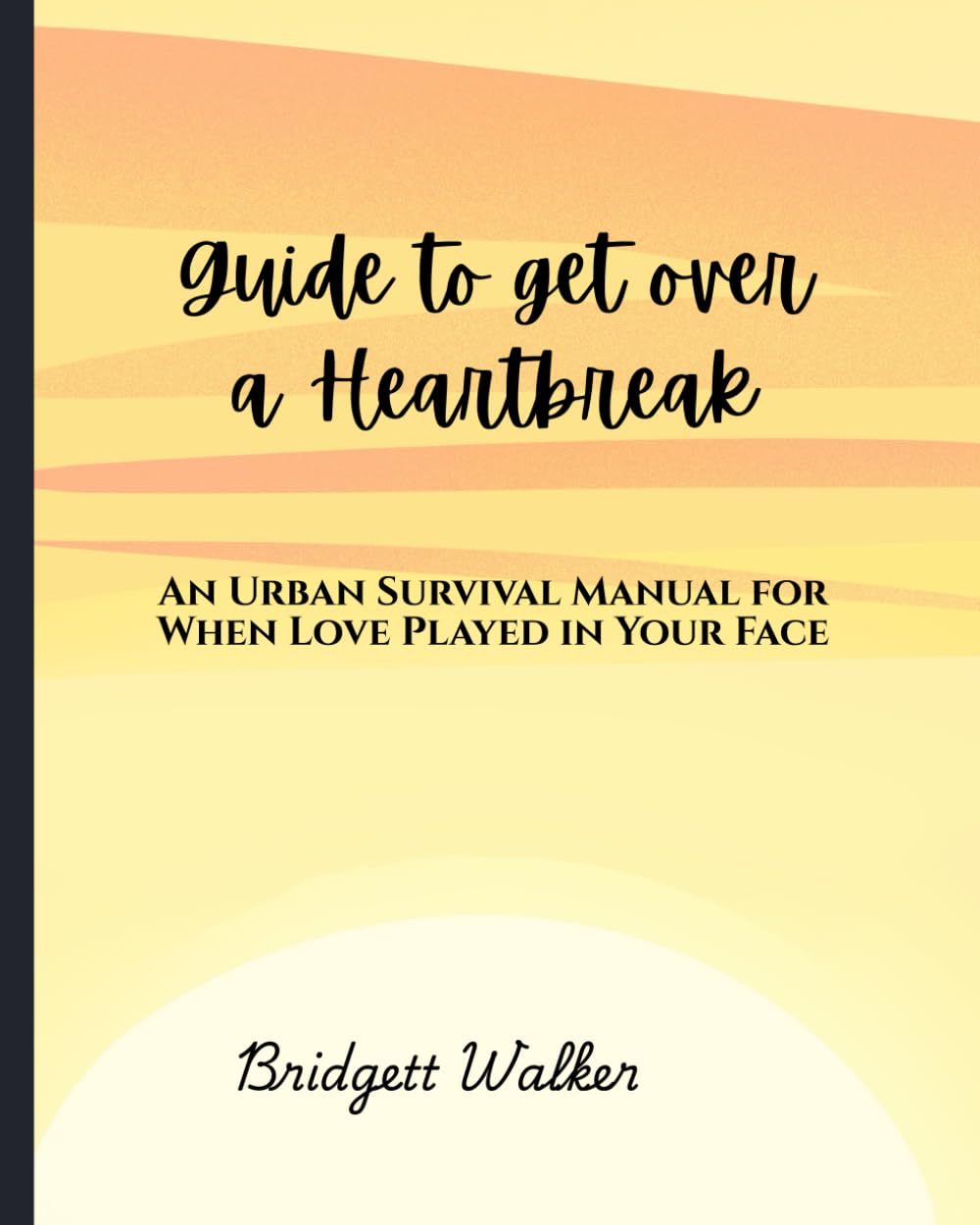 GUIDE TO GET OVER A HEARTBREAK: An Urban Survival Manual for When Love Played in Your Face