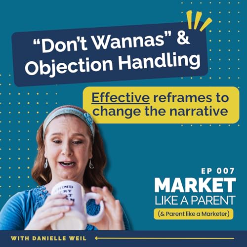 007 | &ldquo;Don&rsquo;t Wannas&rdquo; & Objection Handling: Effective Reframes to Change the Narrative