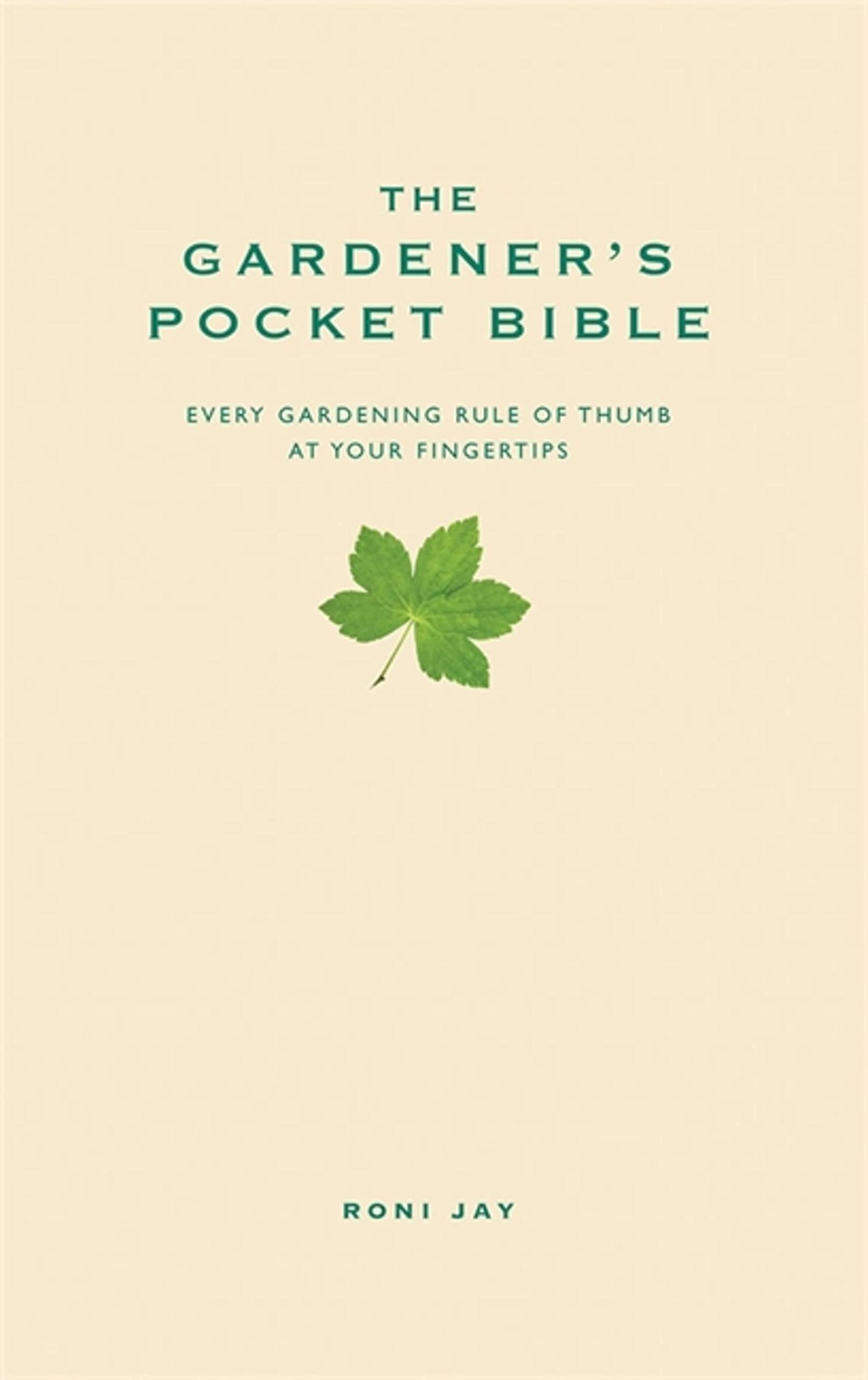 Gardener's Pocket Bible : Every Gardening Rule of Thumb at Your Fingertips by...