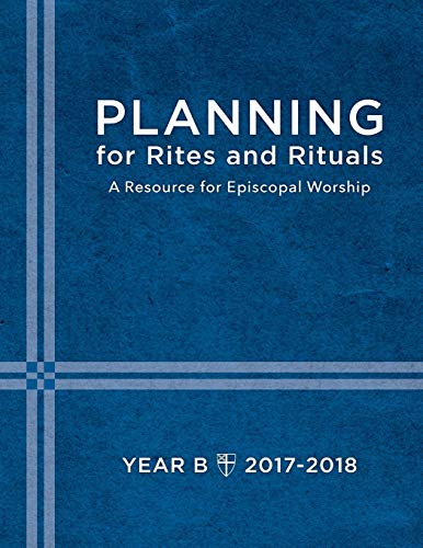 Planning for Rites and Rituals: A Resource for Episcopal Worship: Year B, 2017-2018