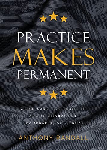 Practice Makes Permanent: What Warriors Teach Us About Character, Leadership,