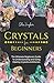 Crystals for Beginners: The Ultimate Beginners Guide to Understanding and Using Healing Crystals and Stones