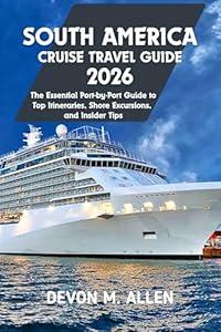 SOUTH AMERICA CRUISE TRAVEL GUIDE 2026: The Essential Port-by-Port Guide to Top Itineraries, Shore Excursions, and Tips