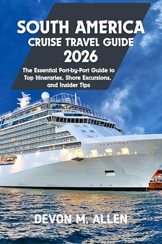 SOUTH AMERICA CRUISE TRAVEL GUIDE 2026: The Essential Port-by-Port Guide to Top Itineraries, Shore Excursions, and Tips