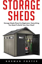 Storage Sheds: Storage Sheds Plans for Beginners – Everything You Need to Build Your own Shed (How To Build A Shed, DIY Shed)