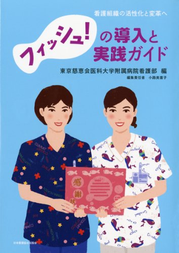 フィッシュ の導入と実践ガイド 看護組織の活性化と変革へ 東京慈恵会医科大学附属病院看護部 小路 美喜子 本 通販 Amazon