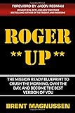 ROGER UP: THE MISSION READY BLUEPRINT TO CRUSH THE MORNING, OWN THE DAY, AND BECOME THE BEST VERSION OF YOU