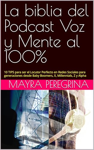 La biblia del Podcast voz y mente al 100%: 10 TIPS para ser el Locutor Perfecto en Redes Sociales para generaciones desde Baby Boomers, X, Millennials, Z y Alpha (Spanish Edition)