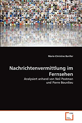 Nachrichtenvermittlung im Fernsehen: Analysiert anhand von Neil Postman und Pierre Bourdieu (German Edition)