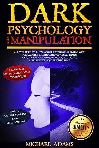 DARK PSYCHOLOGY AND MANIPULATION: All You Need to Know about Influencing People With Persuasion, NLP, and Mind Control. Learn About Body Language, Hypnosis, Emotional Intelligence, and Brainwashing