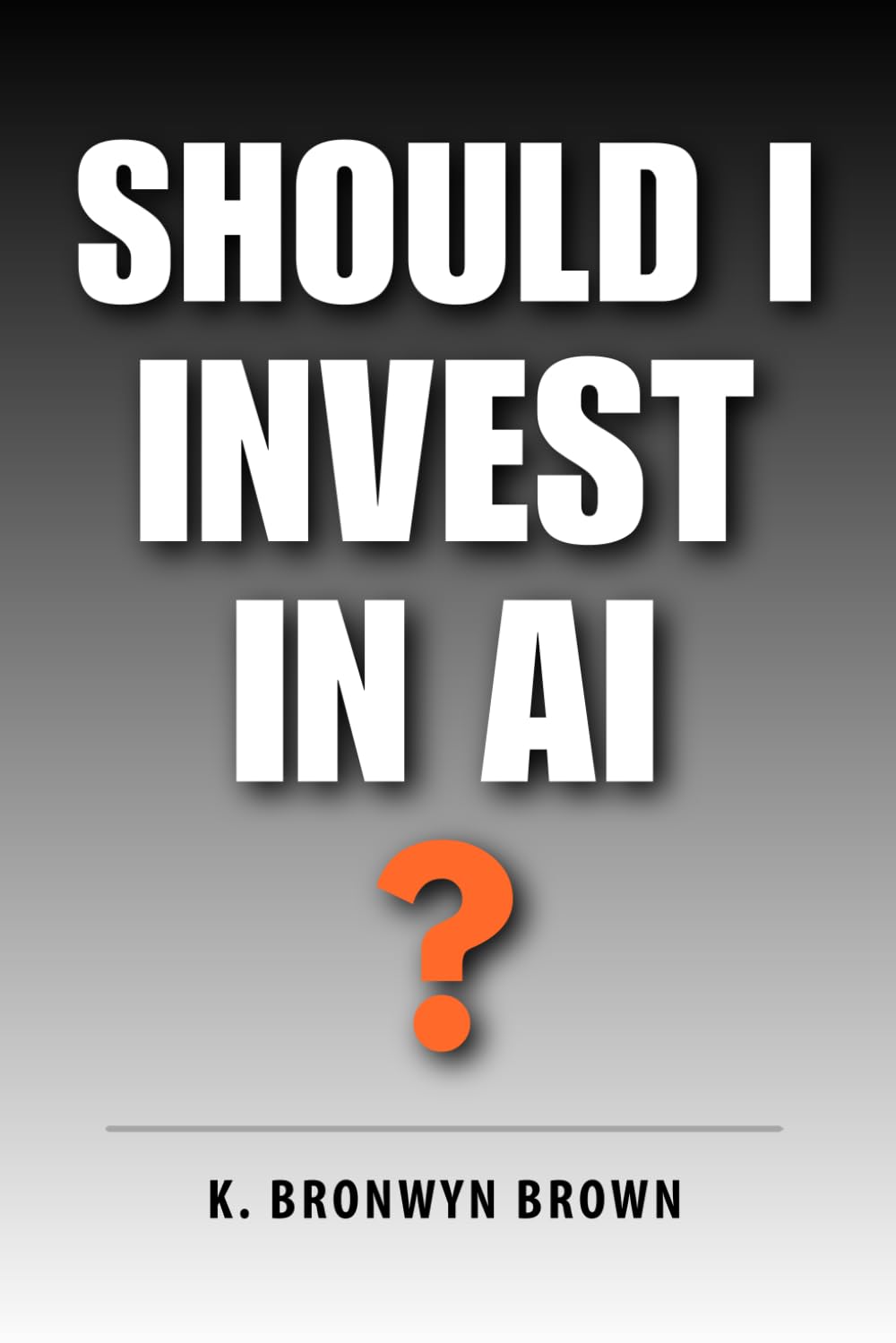 Should I Invest in AI?: The No-Hype Beginner's Guide to Investing in Artificial Intelligence: 1 (AI Investing for Beginners)