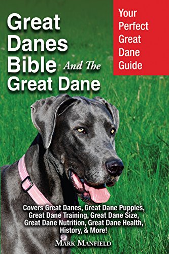 Great Danes Bible And The Great Dane: Your Perfect Great Dane Guide Covers Great Danes, Great Dane Puppies, Great Dane Training, Great Dane Size, Great ... Nutrition, Great Dane Health, History, & Mo