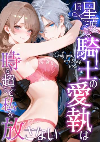 Only you, my love ~星渡る騎士の愛執は時を超えて私を放さない~(13) R18版 Only you, my love ~星渡る騎士の愛執は時を超えて私を放さない~ R18版 (Palette Kiss(R))