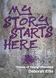 My Story Starts Here: Voices of Young Offenders - Deborah Ellis 