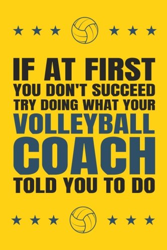 If at First You Don't Succeed Try Doing What Your Volleyball Coach Told You To: Do; Volleyball Coach Gift, Volleyball Coach Gift for Men or Women, Volleyball Coaching Gifts