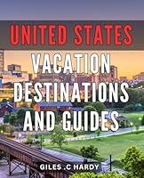United States Vacation Destinations And Guides: Discover Hidden Gems and Expert Tips for Unforgettable American Getaways: The Perfect Travel Gift for Adventure-Seekers and Culture Enthusiasts. B0CRY7GDCB Book Cover